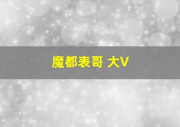 魔都表哥 大V